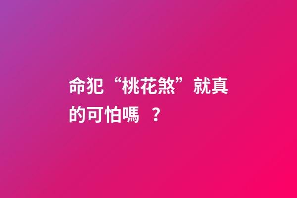命犯“桃花煞”就真的可怕嗎？